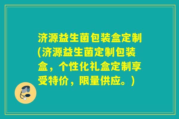 济源益生菌包装盒定制(济源益生菌定制包装盒，个性化礼盒定制享受特价，限量供应。)