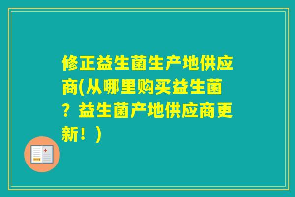 修正益生菌生产地供应商(从哪里购买益生菌？益生菌产地供应商更新！)