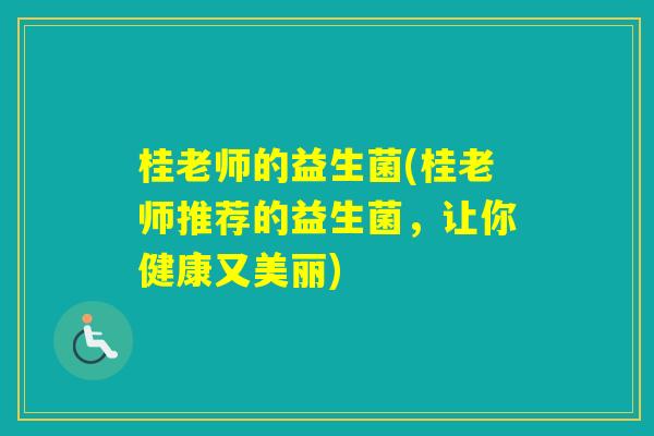 桂老师的益生菌(桂老师推荐的益生菌，让你健康又美丽)