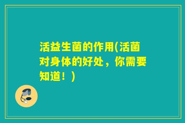 活益生菌的作用(活菌对身体的好处，你需要知道！)