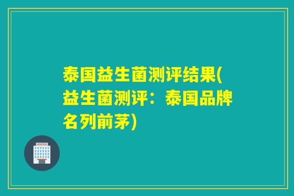 泰国益生菌测评结果(益生菌测评：泰国品牌名列前茅)
