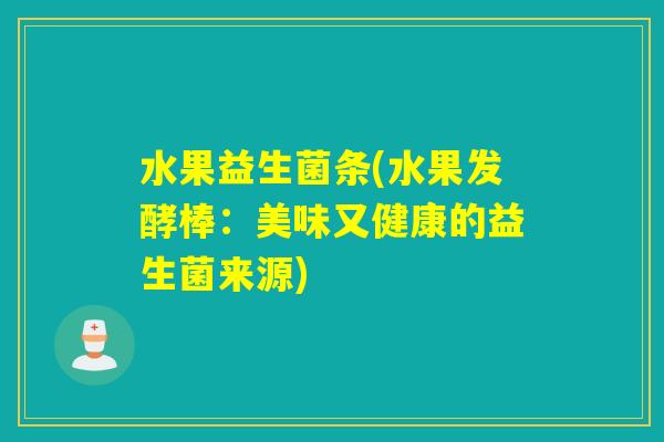水果益生菌条(水果发酵棒：美味又健康的益生菌来源)