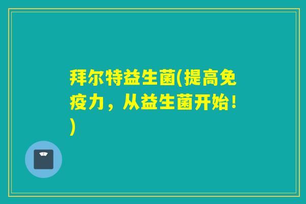 拜尔特益生菌(提高力，从益生菌开始！)