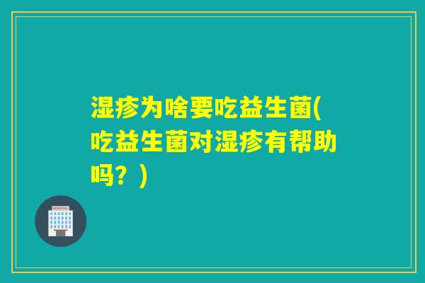 为啥要吃益生菌(吃益生菌对有帮助吗?) 为啥要吃益生菌(吃益生菌对有帮助吗?)