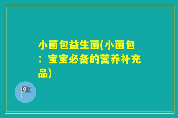 小菌包益生菌(小菌包：宝宝必备的营养补充品)