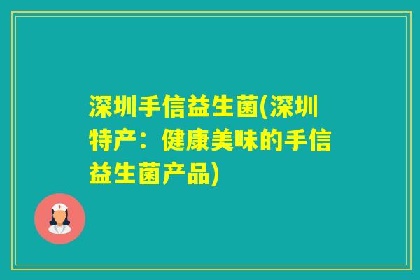 深圳手信益生菌(深圳特产：健康美味的手信益生菌产品)