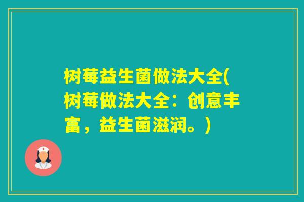 树莓益生菌做法大全(树莓做法大全:创意丰富,益生菌滋润。) 树莓益生菌做法大全(树莓做法大全:创意丰富,益生菌滋润。)