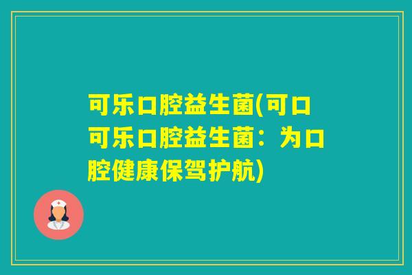 可乐口腔益生菌(可口可乐口腔益生菌：为口腔健康保驾护航)