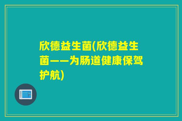 欣德益生菌(欣德益生菌——为肠道健康保驾护航) 欣德益生菌(欣德益生菌——为肠道健康保驾护航)