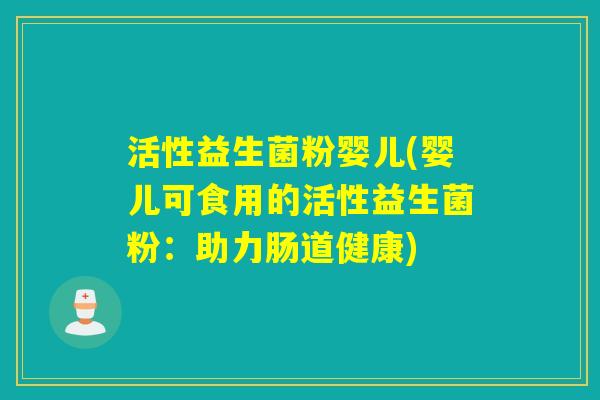 活性益生菌粉婴儿(婴儿可食用的活性益生菌粉：助力肠道健康)