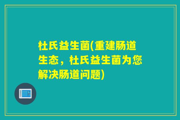 杜氏益生菌(重建肠道生态，杜氏益生菌为您解决肠道问题)
