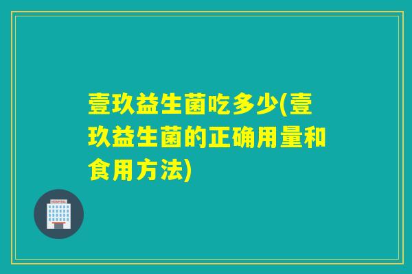 壹玖益生菌吃多少(壹玖益生菌的正确用量和食用方法)