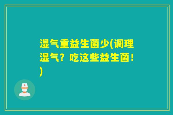 湿气重益生菌少(调理湿气？吃这些益生菌！)