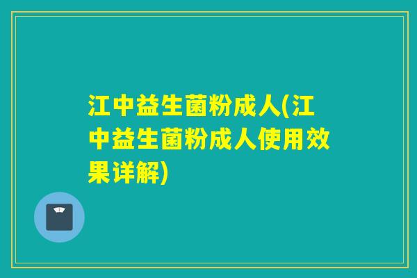 江中益生菌粉成人(江中益生菌粉成人使用效果详解)