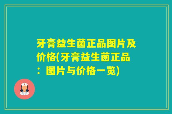 牙膏益生菌正品图片及价格(牙膏益生菌正品：图片与价格一览)