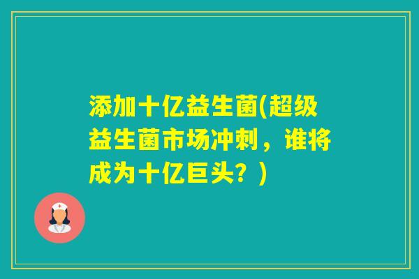 添加十亿益生菌(超级益生菌市场冲刺，谁将成为十亿巨头？)