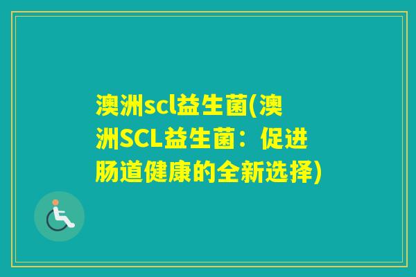 澳洲scl益生菌(澳洲SCL益生菌：促进肠道健康的全新选择)