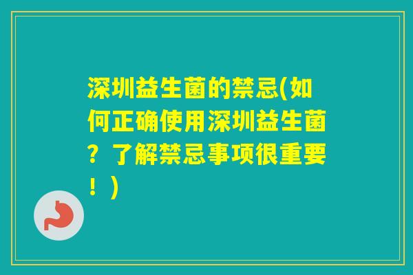 深圳益生菌的禁忌(如何正确使用深圳益生菌？了解禁忌事项很重要！)