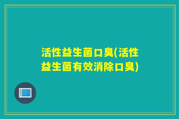 活性益生菌(活性益生菌有效消除)