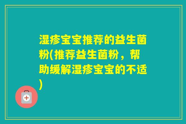宝宝推荐的益生菌粉(推荐益生菌粉，帮助缓解宝宝的不适)