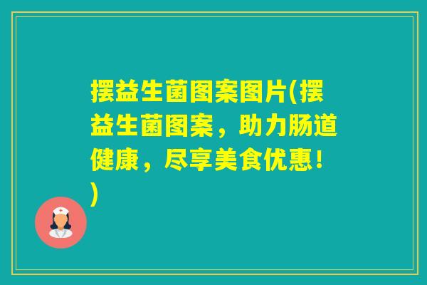 摆益生菌图案图片(摆益生菌图案，助力肠道健康，尽享美食优惠！)