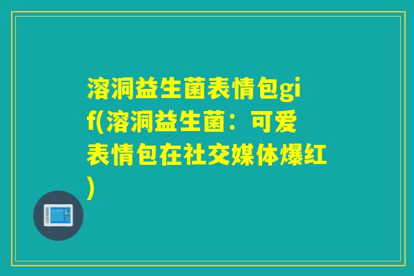 溶洞益生菌表情包gif(溶洞益生菌：可爱表情包在社交媒体爆红)