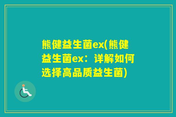 熊健益生菌ex(熊健益生菌ex：详解如何选择高品质益生菌)