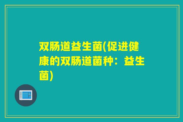 双肠道益生菌(促进健康的双肠道菌种:益生菌) 双肠道益生菌(促进健康的双肠道菌种:益生菌)