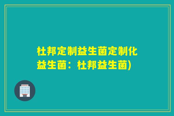 杜邦定制益生菌定制化益生菌:杜邦益生菌) 杜邦定制益生菌定制化益生菌:杜邦益生菌)