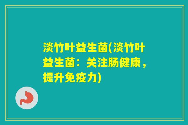 淡竹叶益生菌(淡竹叶益生菌：关注肠健康，提升力)