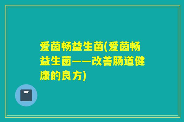 爱茵畅益生菌(爱茵畅益生菌——改善肠道健康的良方)