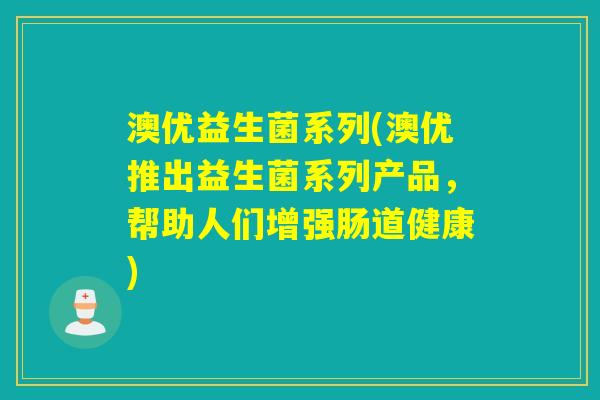 澳优益生菌系列(澳优推出益生菌系列产品，帮助人们增强肠道健康)