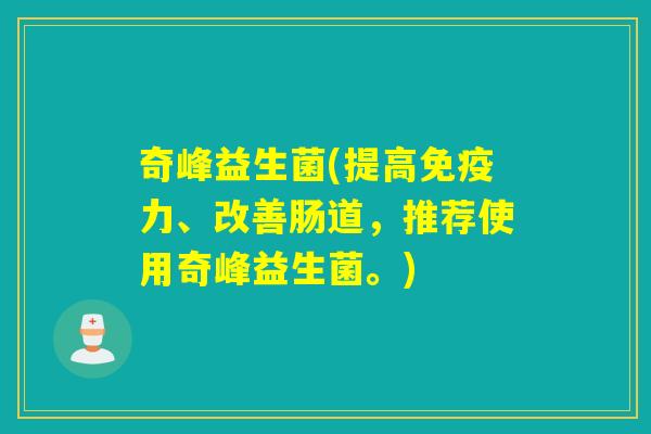 奇峰益生菌(提高力、改善肠道,推荐使用奇峰益生菌。) 奇峰益生菌(提高力、改善肠道,推荐使用奇峰益生菌。)