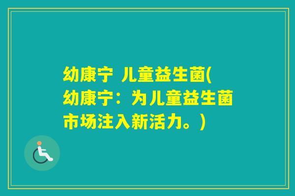 幼康宁 儿童益生菌(幼康宁:为儿童益生菌市场注入新活力。) 幼康宁 儿童益生菌(幼康宁:为儿童益生菌市场注入新活力。)
