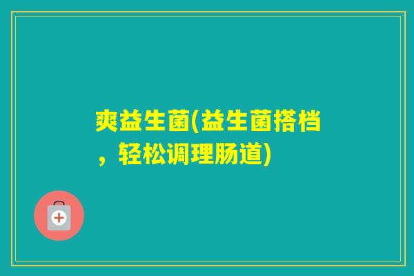 爽益生菌(益生菌搭档，轻松调理肠道)