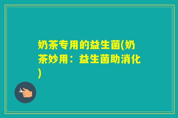 奶茶专用的益生菌(奶茶妙用：益生菌助消化)