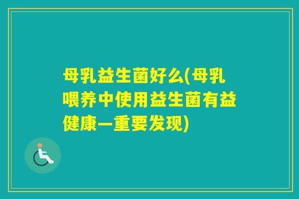 母乳益生菌好么(母乳喂养中使用益生菌有益健康—重要发现)