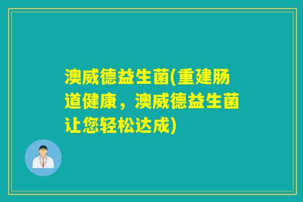 澳威德益生菌(重建肠道健康，澳威德益生菌让您轻松达成)