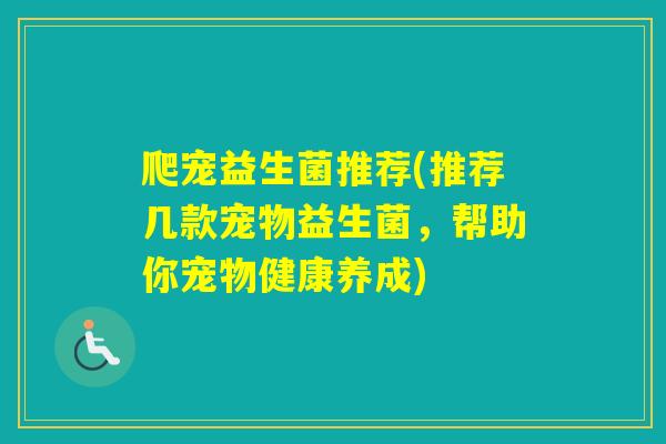 爬宠益生菌推荐(推荐几款宠物益生菌，帮助你宠物健康养成)