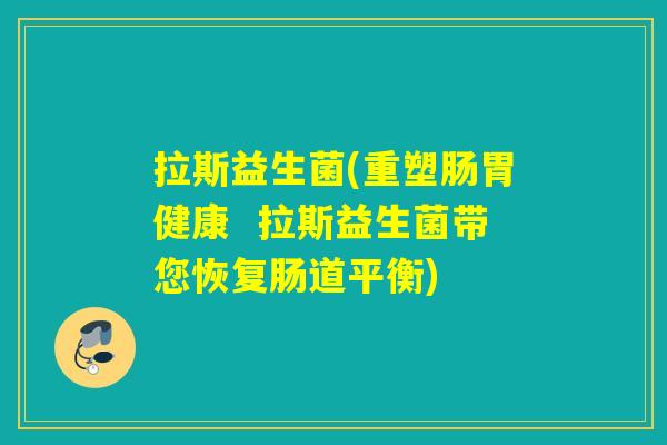 拉斯益生菌(重塑肠胃健康 拉斯益生菌带您恢复肠道平衡) 拉斯益生菌(重塑肠胃健康 拉斯益生菌带您恢复肠道平衡)