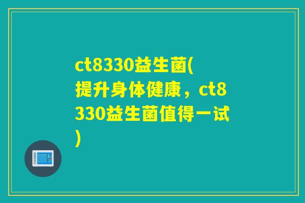 ct8330益生菌(提升身体健康，ct8330益生菌值得一试)
