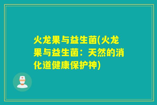 火龙果与益生菌(火龙果与益生菌：天然的消化道健康保护神)