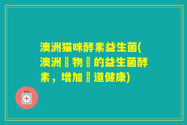 澳洲猫咪酵素益生菌(澳洲寵物貓的益生菌酵素，增加腸道健康)
