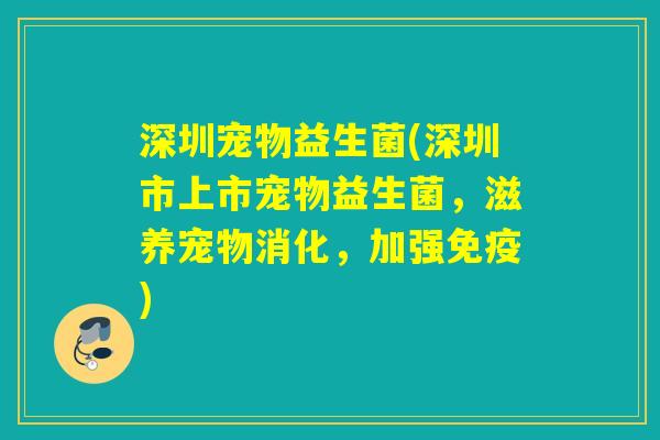 深圳宠物益生菌(深圳市上市宠物益生菌,滋养宠物消化,加强) 深圳宠物益生菌(深圳市上市宠物益生菌,滋养宠物消化,加强)