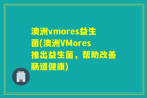 澳洲vmores益生菌(澳洲VMores推出益生菌，帮助改善肠道健康)