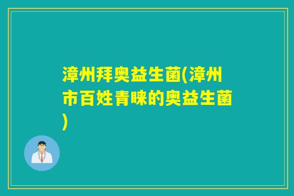 漳州拜奥益生菌(漳州市百姓青睐的奥益生菌)