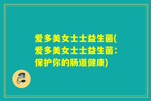 爱多美女士士益生菌(爱多美女士士益生菌：保护你的肠道健康)