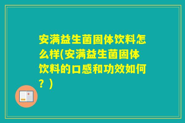 安满益生菌固体饮料怎么样(安满益生菌固体饮料的口感和功效如何？)