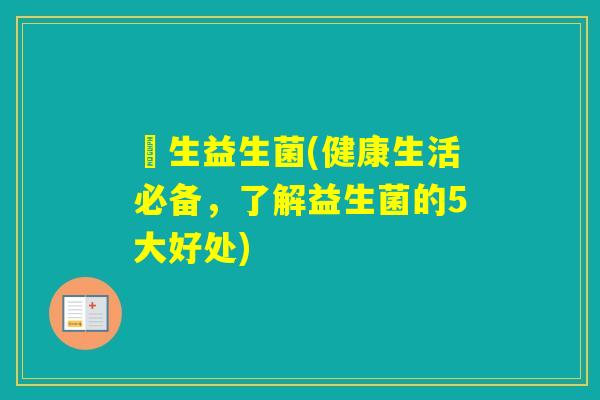 洐生益生菌(健康生活必备，了解益生菌的5大好处)