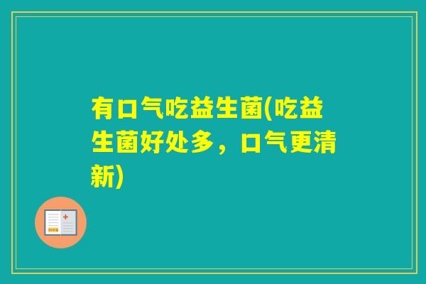 有口气吃益生菌(吃益生菌好处多，口气更清新)